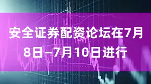 安全证券配资论坛在7月8日—7月10日进行