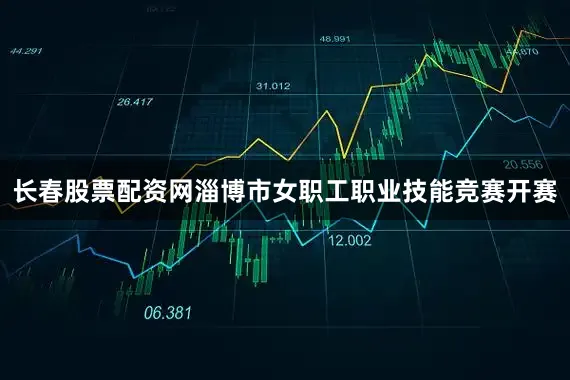 长春股票配资网淄博市女职工职业技能竞赛开赛