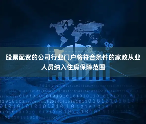 股票配资的公司行业门户将符合条件的家政从业人员纳入住房保障范围