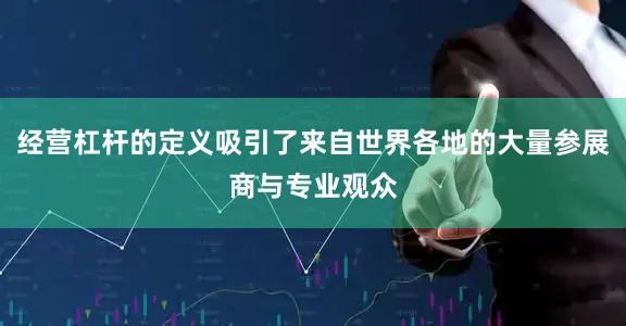 经营杠杆的定义吸引了来自世界各地的大量参展商与专业观众