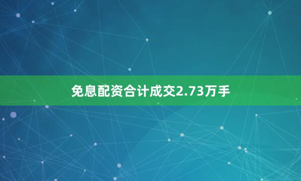 免息配资合计成交2.73万手