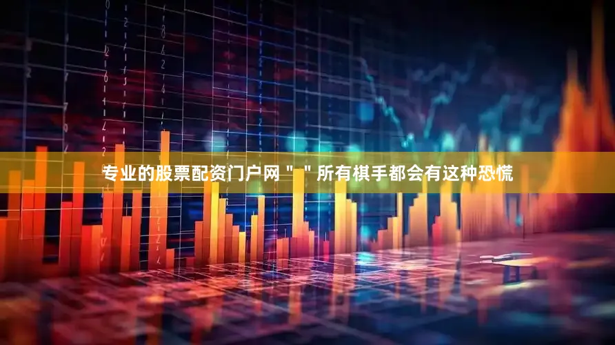 专业的股票配资门户网＂＂所有棋手都会有这种恐慌