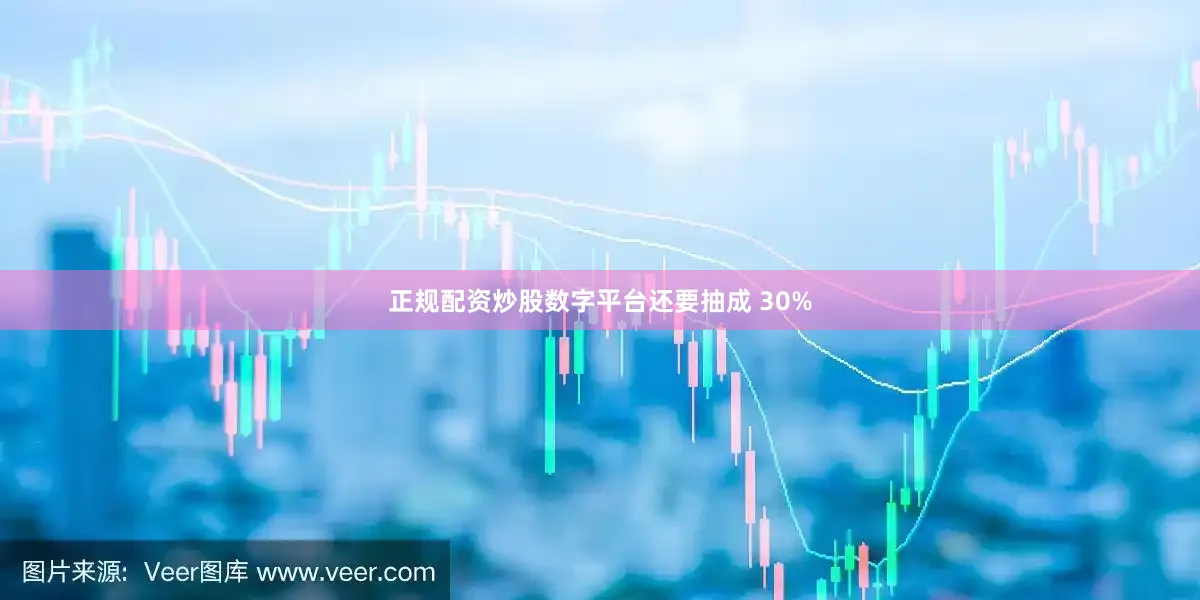 正规配资炒股数字平台还要抽成 30%