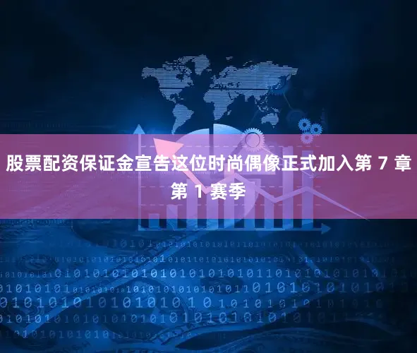 股票配资保证金宣告这位时尚偶像正式加入第 7 章第 1 赛季