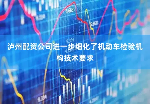 泸州配资公司进一步细化了机动车检验机构技术要求