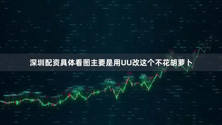 深圳配资具体看图主要是用UU改这个不花胡萝卜