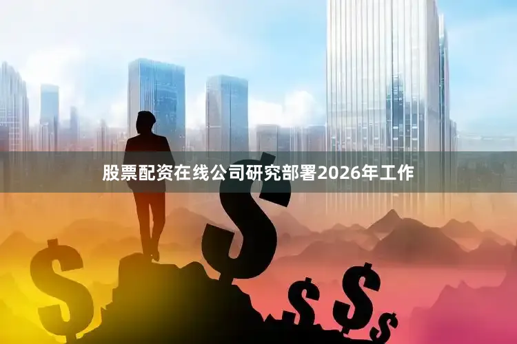 股票配资在线公司研究部署2026年工作